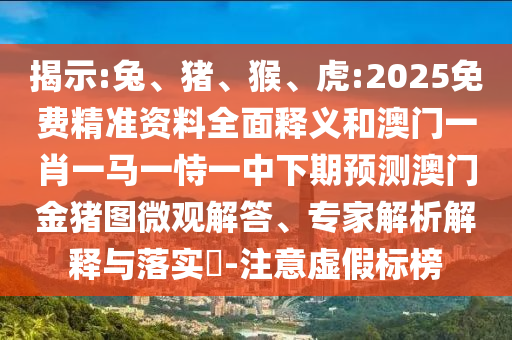 揭示:兔、豬、猴、虎:2025免費(fèi)精準(zhǔn)資料全面釋義和澳門(mén)一肖一馬一恃一中下期預(yù)測(cè)澳門(mén)金豬圖微觀解答、專(zhuān)家解析解釋與落實(shí)?-注意虛假標(biāo)榜