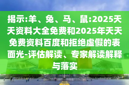 揭示:羊、兔、馬、鼠:2025天天資料大全免費(fèi)和2025年天天免費(fèi)資料百度和拒絕虛假的表面光-評(píng)估解讀、專家解讀解釋與落實(shí)