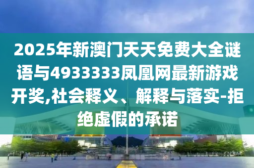 2025年新澳門天天免費大全謎語與4933333鳳凰網(wǎng)最新游戲開獎,社會釋義、解釋與落實-拒絕虛假的承諾