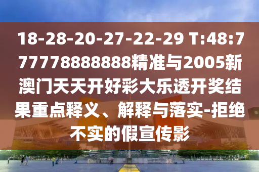 18-28-20-27-22-29 T:48:777778888888精準(zhǔn)與2005新澳門天天開好彩大樂透開獎(jiǎng)結(jié)果重點(diǎn)釋義、解釋與落實(shí)-拒絕不實(shí)的假宣傳影