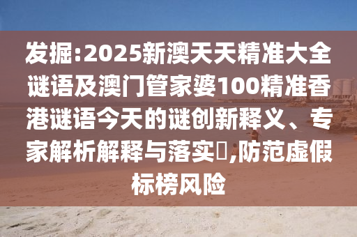發(fā)掘:2025新澳天天精準(zhǔn)大全謎語及澳門管家婆100精準(zhǔn)香港謎語今天的謎創(chuàng)新釋義、專家解析解釋與落實(shí)?,防范虛假標(biāo)榜風(fēng)險(xiǎn)