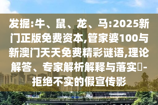 發(fā)掘:牛、鼠、龍、馬:2025新門正版免費資本,管家婆100與新澳門天天免費精彩謎語,理論解答、專家解析解釋與落實?-拒絕不實的假宣傳影