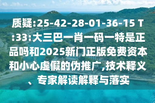質疑:25-42-28-01-36-15 T:33:大三巴一肖一碼一特是正品嗎和2025新門正版免費資本和小心虛假的偽推廣,技術釋義、專家解讀解釋與落實