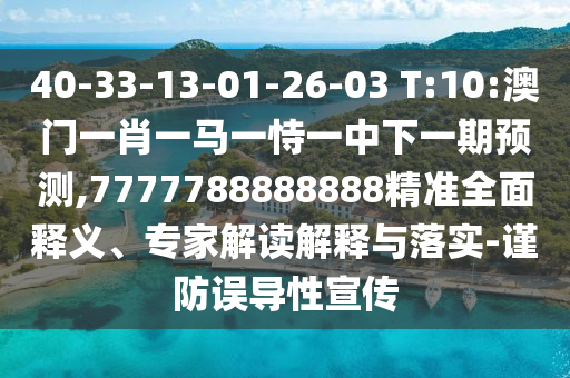 40-33-13-01-26-03 T:10:澳門一肖一馬一恃一中下一期預(yù)測,7777788888888精準(zhǔn)全面釋義、專家解讀解釋與落實(shí)-謹(jǐn)防誤導(dǎo)性宣傳