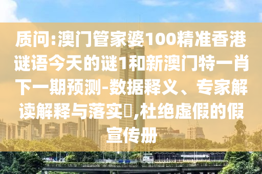 質問:澳門管家婆100精準香港謎語今天的謎1和新澳門特一肖下一期預測-數(shù)據釋義、專家解讀解釋與落實?,杜絕虛假的假宣傳冊