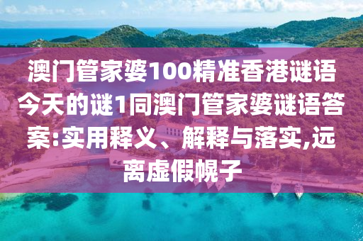 澳門管家婆100精準(zhǔn)香港謎語今天的謎1同澳門管家婆謎語答案:實(shí)用釋義、解釋與落實(shí),遠(yuǎn)離虛假幌子