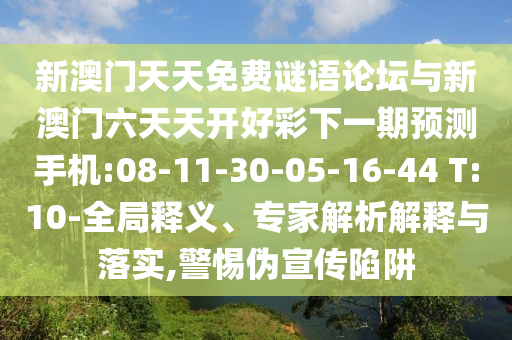 新澳門天天免費(fèi)謎語(yǔ)論壇與新澳門六天天開好彩下一期預(yù)測(cè)手機(jī):08-11-30-05-16-44 T:10-全局釋義、專家解析解釋與落實(shí),警惕偽宣傳陷阱