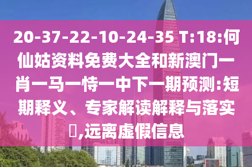 20-37-22-10-24-35 T:18:何仙姑資料免費大全和新澳門一肖一馬一恃一中下一期預測:短期釋義、專家解讀解釋與落實?,遠離虛假信息