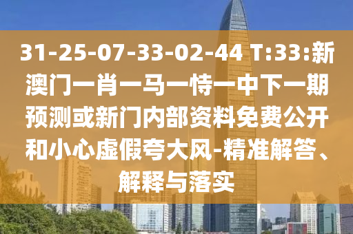 31-25-07-33-02-44 T:33:新澳門一肖一馬一恃一中下一期預(yù)測或新門內(nèi)部資料免費(fèi)公開和小心虛假夸大風(fēng)-精準(zhǔn)解答、解釋與落實(shí)