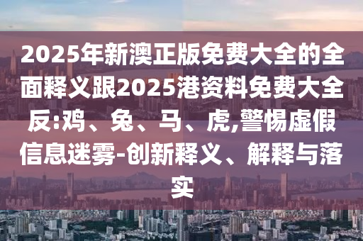 2025年新澳正版免費(fèi)大全的全面釋義跟2025港資料免費(fèi)大全反:雞、兔、馬、虎,警惕虛假信息迷霧-創(chuàng)新釋義、解釋與落實(shí)