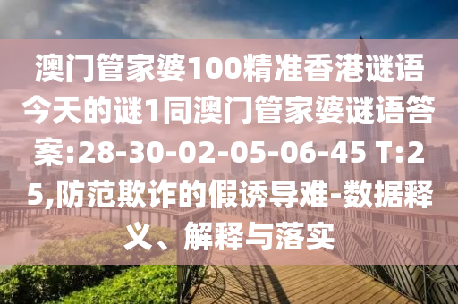 澳門(mén)管家婆100精準(zhǔn)香港謎語(yǔ)今天的謎1同澳門(mén)管家婆謎語(yǔ)答案:28-30-02-05-06-45 T:25,防范欺詐的假誘導(dǎo)難-數(shù)據(jù)釋義、解釋與落實(shí)