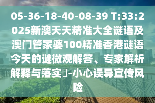 05-36-18-40-08-39 T:33:2025新澳天天精準(zhǔn)大全謎語(yǔ)及澳門管家婆100精準(zhǔn)香港謎語(yǔ)今天的謎微觀解答、專家解析解釋與落實(shí)?-小心誤導(dǎo)宣傳風(fēng)險(xiǎn)