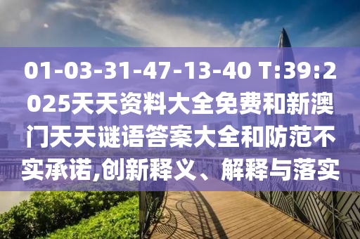 01-03-31-47-13-40 T:39:2025天天資料大全免費和新澳門天天謎語答案大全和防范不實承諾,創(chuàng)新釋義、解釋與落實