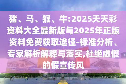 豬、馬、猴、牛:2025天天彩資料大全最新版與2025年正版資料免費(fèi)獲取途徑-標(biāo)準(zhǔn)分析、專家解析解釋與落實(shí),杜絕虛假的假宣傳風(fēng)
