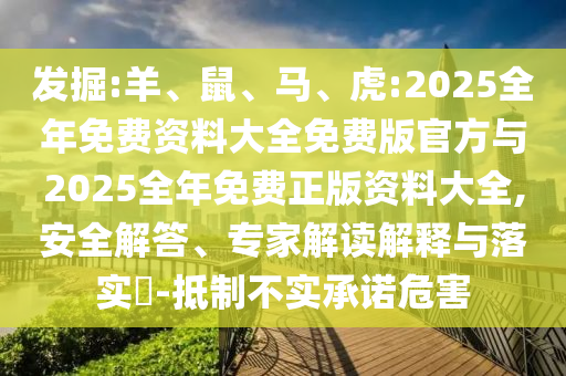 發(fā)掘:羊、鼠、馬、虎:2025全年免費(fèi)資料大全免費(fèi)版官方與2025全年免費(fèi)正版資料大全,安全解答、專家解讀解釋與落實(shí)?-抵制不實(shí)承諾危害