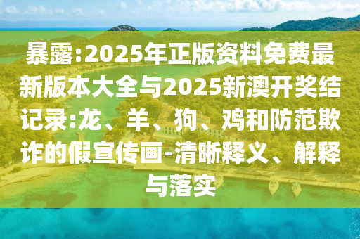 暴露:2025年正版資料免費(fèi)最新版本大全與2025新澳開獎結(jié)記錄:龍、羊、狗、雞和防范欺詐的假宣傳畫-清晰釋義、解釋與落實